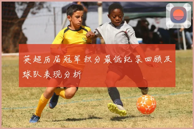 英超历届冠军积分最低纪录回顾及球队表现分析