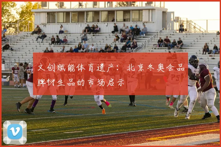 文创赋能体育遗产：北京冬奥会品牌衍生品的市场启示