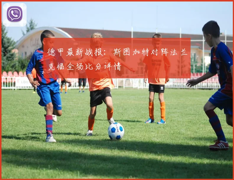 德甲最新战报:斯图加特对阵法兰克福全场比分详情