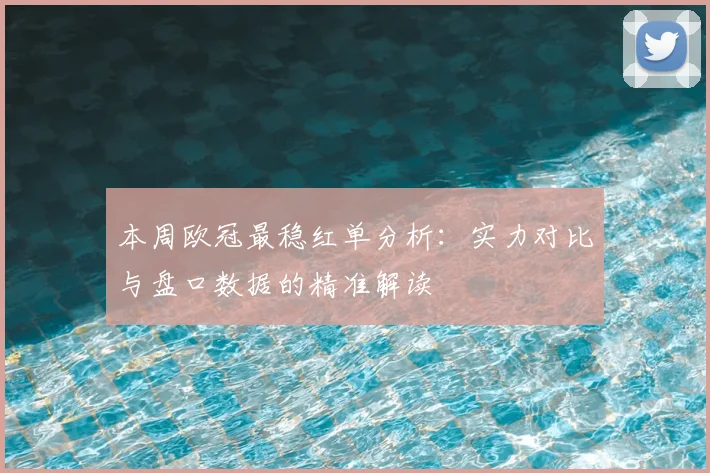 本周欧冠最稳红单分析：实力对比与盘口数据的精准解读