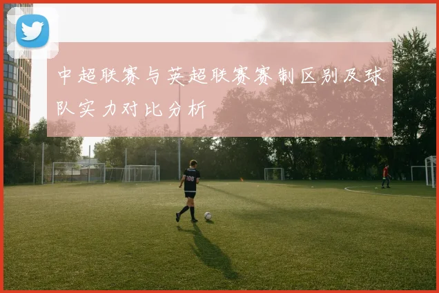 中超联赛与英超联赛赛制区别及球队实力对比分析