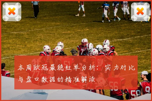 本周欧冠最稳红单分析：实力对比与盘口数据的精准解读