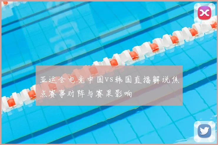 亚运会电竞中国vs韩国直播解说焦点赛事对阵与赛果影响